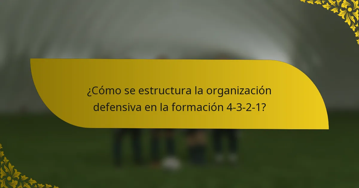¿Cómo se estructura la organización defensiva en la formación 4-3-2-1?