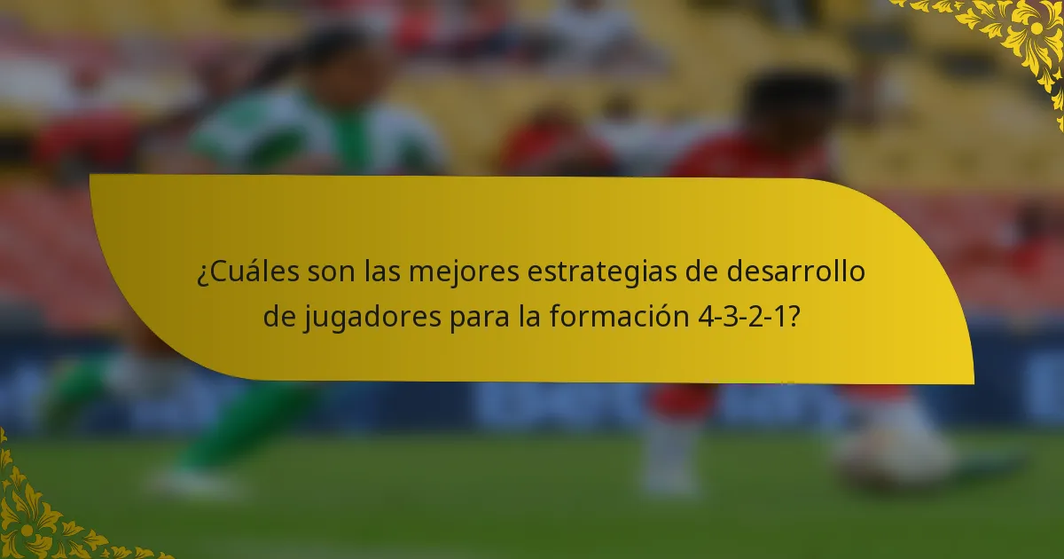 ¿Cuáles son las mejores estrategias de desarrollo de jugadores para la formación 4-3-2-1?