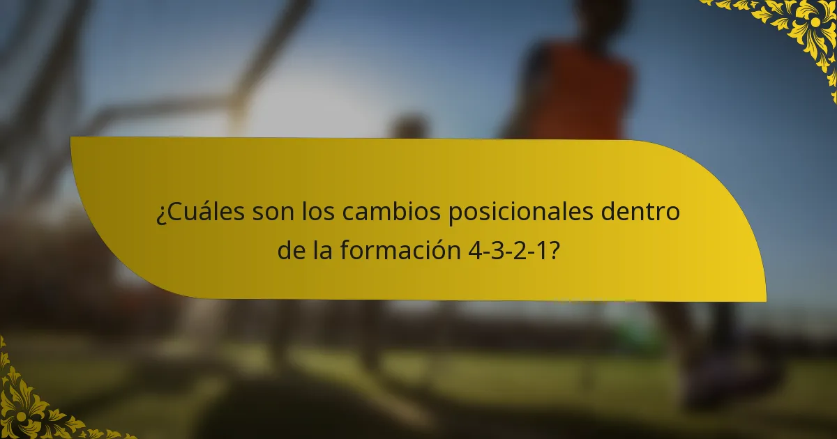 ¿Cuáles son los cambios posicionales dentro de la formación 4-3-2-1?