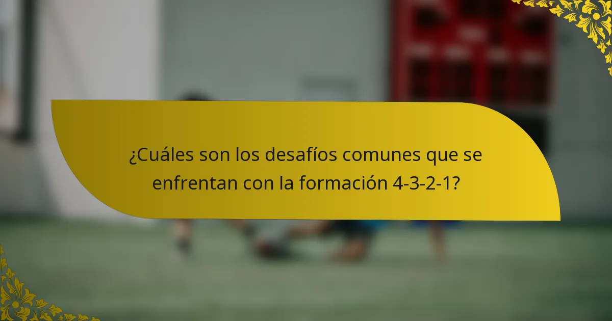 ¿Cuáles son los desafíos comunes que se enfrentan con la formación 4-3-2-1?