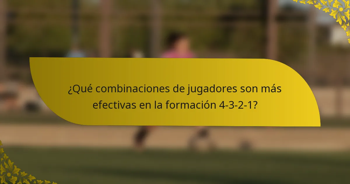 ¿Qué combinaciones de jugadores son más efectivas en la formación 4-3-2-1?