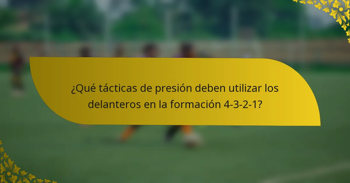 ¿Qué tácticas de presión deben utilizar los delanteros en la formación 4-3-2-1?